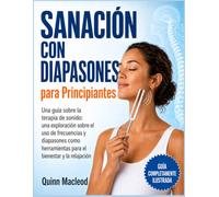 Sanación con Diapasones para Principiantes: La guía definitiva de la terapia de sonido: cómo usar frecuencias específicas para eliminar la ansiedad, ... y dormir profundamente en solo 7 días.