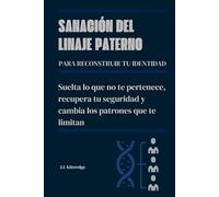 Sanación del linaje paterno para reconstruir tu identidad: Suelta lo que no te pertenece, recupera tu seguridad y cambia los patrones que te limitan