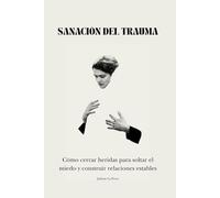 Sanación del Trauma: Cómo cerrar heridas para soltar el miedo y construir relaciones estables
