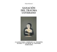 Sanación del trauma cotidiano: claves para liberar la tensión diaria y calmar el sistema nervioso