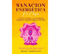 Sanación Energética En Casa: Utiliza el reiki, la sanación de chakras, los cristales, la medicina energética Eden, el qigong y el yoga