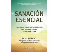 Sanación esencial :Prácticas de hipnoterapia y regresión para liberar el trauma y el dolor emocional (SIN COLECCION)