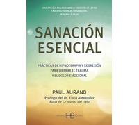 Sanación esencial :Prácticas de hipnoterapia y regresión para liberar el trauma y el dolor emocional (SIN COLECCION)