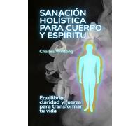 Sanación holística para cuerpo y espíritu: Equilibrio, claridad y fuerza para transformar tu vida