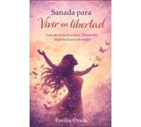 Sanada para vivir en Libertad: Guia de restauración y liberación espiritual para la mujer
