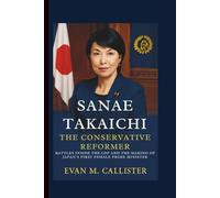 SANAE TAKAICHI: THE CONSERVATIVE REFORMER: Battles Inside the LDP and the Making of Japan’s First Female Prime Minister