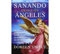 Sanando con los ángeles: Descubre cómo pueden ayudarte los ángeles en todas las áreas de tu vida (SIN COLECCION)