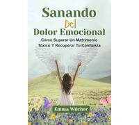 SANANDO DEL DOLOR EMOCIONAL: Cómo Superar Un Matrimonio Tóxico Y Recuperar Tu Confianza