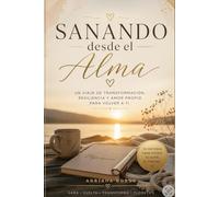 Sanando desde el Alma: Un viaje de transformacion, resiliencia y amor propio para volver a ti