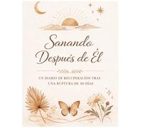 Sanando después de él Guía de Autoayuda: Diario y guía para sanar tras una ruptura, superar el desamor, recuperar tu autoestima y empezar de nuevo