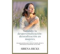 Sanando la despersonalización-desrealización en mujeres: Una guía práctica para calmar la mente, aliviar la disociación y reconectar con tu vida.