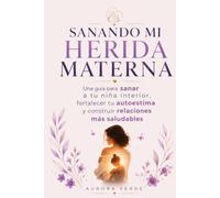 SANANDO MI HERIDA MATERNA: Una guía para sanar a tu niña interior, fortalecer tu autoestima y construir relaciones más saludables