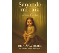 SANANDO MI RAÍZ: De niña a mujer, mi historia puede ser la tuya.