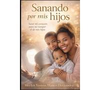 Sanando por mis hijos: Sane mi corazón para no romper el de ellos