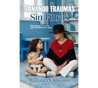 SANANDO TRAUMAS SIN FILTROS: Reprograma tu mente para transformar tu vida