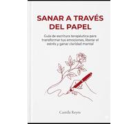 Sanar a Través del Papel: Guía de escritura terapéutica para transformar tus emociones, liberar el estrés y ganar claridad mental