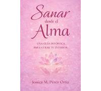 Sanar desde el Alma: Una guía holística y psicológica para sanar, amarse y vivir en plenitud