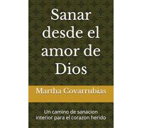 Sanar desde el amor de Dios: Un camino de sanacion interior para el corazon herido