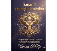 Sanar la energía femenina: Un proceso consciente para fortalecer tu identidad, reconectar contigo y recuperar tu equilibrio interior