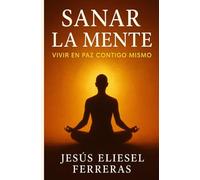 SANAR LA MENTE: Vivir En Paz Contigo Mismo (LOS MEJORES LIBROS DE AUTOAYUDA)