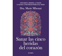 Sanar las cinco heridas del corazón: Cómo sanar el abandono, la traición, el rechazo y otras marcas invisibles del pasado (Autoconocimiento)