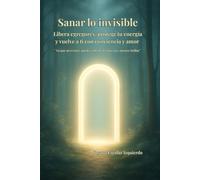 Sanar lo Invisible: Libera egregores, protege tu energía y vuelve a ti con conciencia y amor.