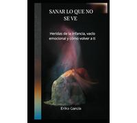 Sanar lo que no se ve: Heridas de la infancia, vacío emocional y como volver a ti