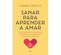Sanar para aprender a amar: Cómo reconocer y dejar atrás nuestros traumas para crear conexiones auténticas (Crecimiento personal)