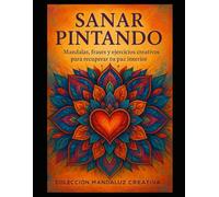 SANAR PINTANDO: Mandalas, frases y ejercicios creativos para recuperar tu paz interior