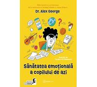 Sanatatea emotionala a copilului de azi - Alex George, Biblioteca lui Morar, Editie in limba romana