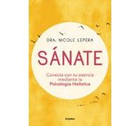 Sanate: Conecta Con Tu Esencia Mediante La Psicologia Holistica