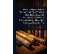 Sancti Hieronymi Presbyteri Tractatus Sive Homiliae In Psalmos, In Marci Evangelium, Aliaque Varia Argumenta