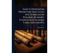 Sancti Hieronymi Presbyteri Tractatus Sive Homiliae In Psalmos, In Marci Evangelium, Aliaque Varia Argumenta