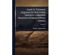 Sancti Thomae Aquinatis Doctoris Angelici ordinis praedicatorum Opera omnia