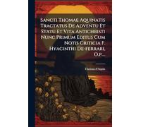 Sancti Thomae Aquinatis Tractatus De Adventu Et Statu Et Vita Antichristi Nunc Primum Editus Cum Notis Criticia F. Hyacinthi De-ferrari, O.p....