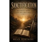 Sanctification: Becoming What God Has Declared: The Lifelong Work of God Making His People Holy