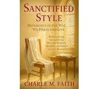 Sanctified Style: Reverence in the Way We Dress and Live: Rediscovering Sacred Living Through Modesty, Humility, and Honor in God's Presence