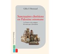 Sanctuaires chrétiens en Palestine ottomane: La France et les origines du statu quo à Jérusalem