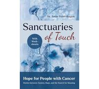 Sanctuaries of Touch - Hope for People with Cancer, With Worksheets: Life Stories and Reflections on Coping with Anxiety for Everyone Affected by ... a Loved One, or Caring Professionally