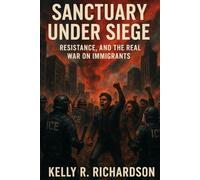 Sanctuary Under Siege: Sanctuary Under Siege Resistance, and the Real War on Immigrants