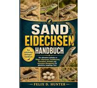 SAND-EIDECHSEN HANDBUCH: Der ultimative Leitfaden zu Pflege, Lebensraum, Fortpflanzung, Gesundheit, Verhalten und saisonalem Management für glückliche, langlebige Tiere
