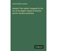 Sanders' Test-speller. Designed for the Use of the Higher Classes in Schools, and for Teachers Institutes