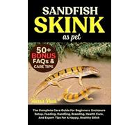 SANDFISH SKINK AS PET: The Complete Care Guide For Beginners Enclosure Setup, Feeding, Handling, Breeding, Health Care, And Expert Tips For A Happy, Healthy Skink