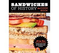 Sandwiches of History: The Cookbook: All the Best (and Most Surprising) Things People Have Put Between Slices of Bread