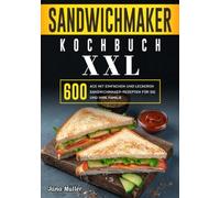 Sandwichmaker Kochbuch XXL: 600 Tage mit einfachen und leckeren Sandwichmaker-Rezepten für Sie und Ihre Familie