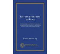 Sane sex life and sane sex living: some things that all sane people ought to know about sex nature and sex functioning; its place in the economy of ... the art of love, and how to master the...