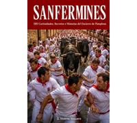 Sanfermines: 120 Curiosidades, Secretos e Historias del Encierro de Pamplona: Todo lo que Debes Saber sobre las Fiestas de San Fermín, los Encierros, ... y la Tradición más Emocionante de España
