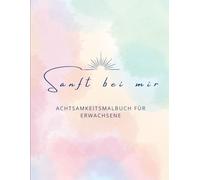 Sanft bei mir: Achtsamkeitsmalbuch für Erwachsene