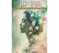 Sanft mit dir - Wege zu mehr Selbstmitgefühl und innerer Stärke: Achtsamkeit, Selbstliebe, emotionale Heilung, innere Ruhe, Gelassenheit, ... - Bücher für innere Ruhe und mentale Stärke)