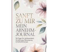 Sanft zu mir - Mein Abnehm-Journal: 90 Tage für Achtsamkeit, Ernährung, Bewegung & Selbstfürsorge